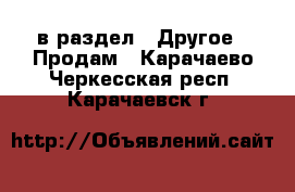  в раздел : Другое » Продам . Карачаево-Черкесская респ.,Карачаевск г.